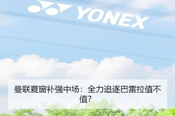 曼联夏窗补强中场：全力追逐巴雷拉值不值？